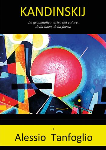 Kandinskij. La grammatica visiva del colore, della linea, della forma - Alessio Tanfoglio - Libro Youcanprint 2022 | Libraccio.it