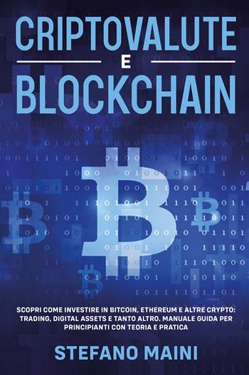 Criptovalute e blockchain. Scopri come investire in bitcoin, ethereum e altre crypto: trading, digital assets e tanto altro. Manuale guida per principianti con teoria e pratica - Stefano Maini - Libro Youcanprint 2022 | Libraccio.it