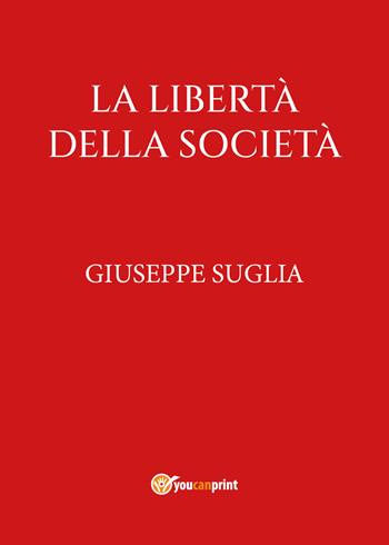 La libertà della società - Giuseppe Suglia - Libro Youcanprint 2022 | Libraccio.it