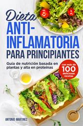 Dieta anti-inflamatoria para principiantes. Guía de nutrición basada en plantas y alta en proteínas (con más de 100 deliciosas recetas)