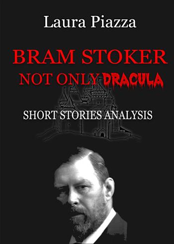 Bram Stoker. Not only Dracula. Short stories analysis - Laura Piazza - Libro Youcanprint 2022 | Libraccio.it