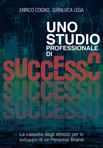 Uno studio professionale di successo. La cassetta degli attrezzi per lo sviluppo di un personal brand - Enrico Cogno, Gianluca Lega - Libro Youcanprint 2022 | Libraccio.it