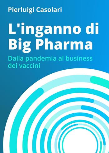 L' inganno di Big Pharma. Dalla pandemia al business dei vaccini - Pierluigi Casolari - Libro Youcanprint 2022 | Libraccio.it