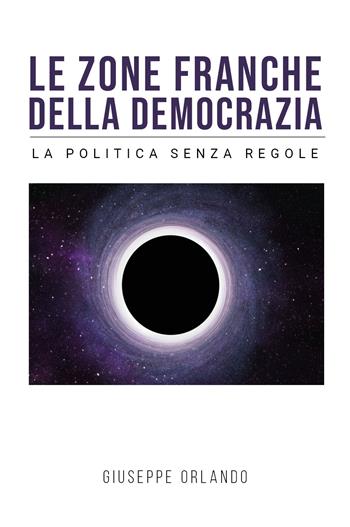 Le zone franche della democrazia. La politica senza regole - Giuseppe Orlando - Libro Youcanprint 2022 | Libraccio.it