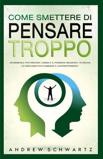 Come smettere di pensare troppo. Un manuale per vincere l'ansia e il pensiero negativo. Tecniche ed abitudini per eliminare il sovrappensiero - Andrew Schwartz - Libro Youcanprint 2022 | Libraccio.it