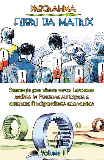 Programma fuori da Matrix. Vol. 1: Strategie per vivere senza lavorare, andare in pensione anticipata e ottenere l'indipendenza economica. - Francesco Antonio Riggio - Libro Youcanprint 2022 | Libraccio.it
