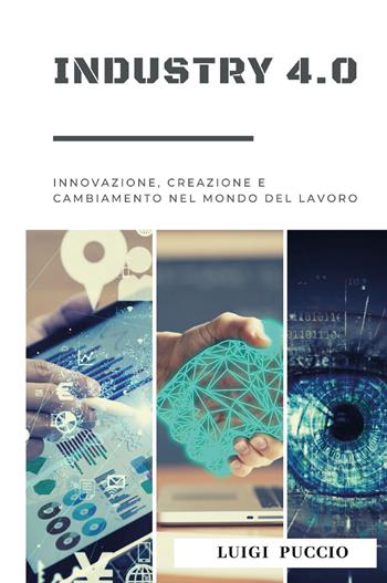 Industry 4.0. Innovazione, creazione e cambiamento nel mondo del lavoro. - Luigi Puccio - Libro Youcanprint 2022 | Libraccio.it