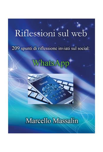 Riflessioni sul Web. 203 spunti di riflessione inviati sui social: WhatsApp - Marcello Massalin - Libro Youcanprint 2022 | Libraccio.it