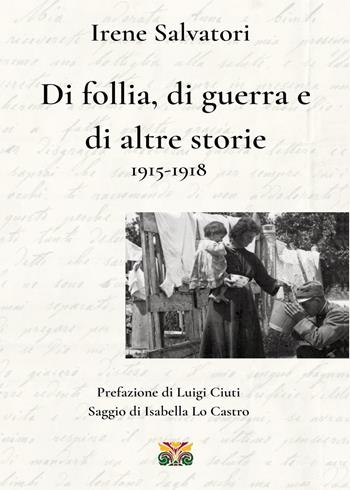 Di follia, di guerra e di altre storie 1915-1918 - Irene Salvatori - Libro Youcanprint 2022 | Libraccio.it