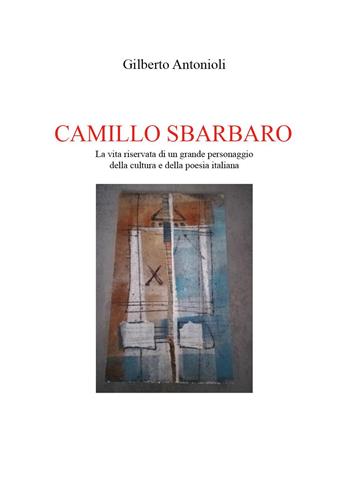 Camillo Sbarbaro. La vita riservata di un grande personaggio della cultura e della poesia italiana - Gilberto Antonioli - Libro Youcanprint 2022 | Libraccio.it