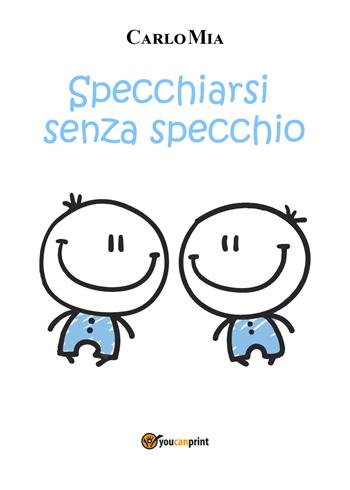 Specchiarsi senza specchio - Carlo Mia - Libro Youcanprint 2022 | Libraccio.it