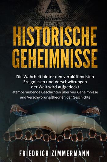 Historische Geheimnisse. Die Wahrheit hinter den verblüffendsten Ereignissen und Verschwörungen der Welt wird aufgedeckt atemberaubende Geschichten über vier Geheimnisse und Verschwörungstheorien der Geschichte! - Friedrich Zimmermann - Libro Youcanprint 2022 | Libraccio.it