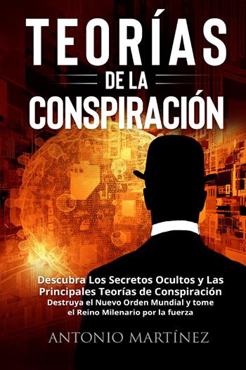 Teorìas de la conspiraciòn. Descubra Los Secretos Ocultos y Las Principales Teorías de Conspiración. Destruya el Nuevo Orden Mundial y tome el Reino Milenario por la fuerza - Antonio Martinez - Libro Youcanprint 2022 | Libraccio.it