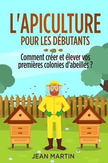 L' apiculture pour les débutants. Comment créer et élever vos premières colonies d'abeilles? - Jean Martin - Libro Youcanprint 2022 | Libraccio.it