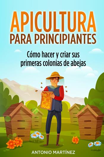 Apicultura para principiantes. Cómo hacer y criar sus primeras colonias de abejas - Antonio Martinez - Libro Youcanprint 2022 | Libraccio.it