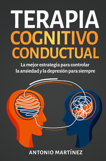 Terapia cognitivo-conductual. La mejor estrategia para controlar la ansiedad y la depresión para siempre - Antonio Martinez - Libro Youcanprint 2022 | Libraccio.it