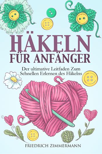 Häkeln für anfänger. Der ultimative Leitfaden zum schnellen Erlernen des Häkelns - Friedrich Zimmermann - Libro Youcanprint 2022 | Libraccio.it