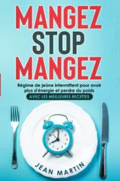 Mangez stop mangez. Régime de jeûne intermittent pour avoir plus d'énergie et perdre du poids. Avec les meilleures recettes