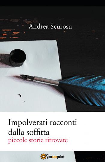 Impolverati racconti dalla soffitta. Piccole storie ritrovate - Andrea Scurosu - Libro Youcanprint 2022 | Libraccio.it