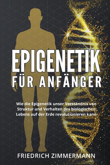 Epigenetik für Anfänger. Wie die Epigenetik unser Verständnis von Struktur und Verhalten des biologischen Lebens auf der Erde revolutionieren kann - Friedrich Zimmermann - Libro Youcanprint 2022 | Libraccio.it