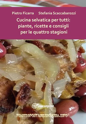 Cucina selvatica per tutti: piante, ricette e consigli per le quattro stagioni - Pietro Ficarra, Stefania Scaccabarozzi - Libro Youcanprint 2022 | Libraccio.it