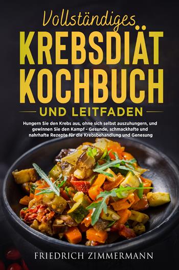 Vollständiges krebsdiät-kochbuch und leitfaden. Hungern Sie den Krebs aus, ohne sich selbst auszuhungern, und gewinnen Sie den Kampf. Gesunde, schmackhafte und nahrhafte Rezepte für die Krebsbehandlung und Genesung! - Friedrich Zimmermann - Libro Youcanprint 2022 | Libraccio.it