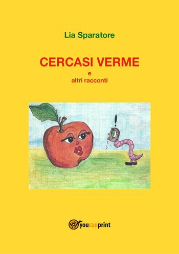 Cercasi verme e altri racconti - Lia Sparatore - Libro Youcanprint 2022 | Libraccio.it