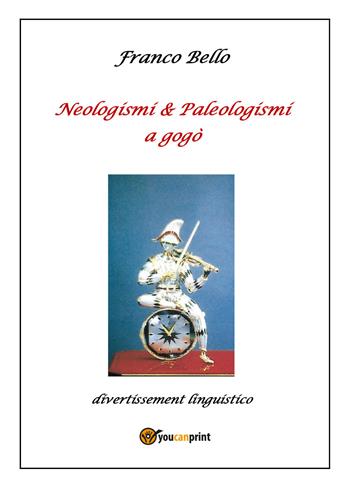 Neologismi & paleologismi a gogò. Divertissement linguistico - Franco Bello - Libro Youcanprint 2022 | Libraccio.it