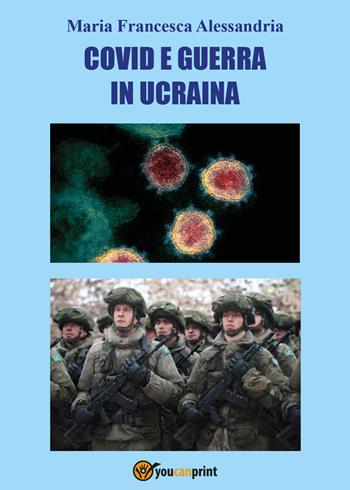 Covid e guerra in Ucraina - Maria Francesca Alessandria - Libro Youcanprint 2022 | Libraccio.it