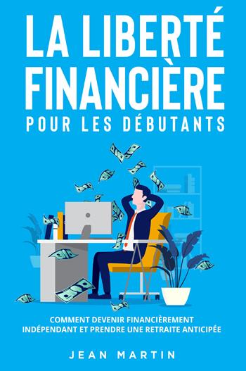 La liberté financière pour les débutants. Comment devenir financièrement indépendant et prendre une retraite anticipée? - Jean Martin - Libro Youcanprint 2022 | Libraccio.it
