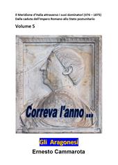 Gli Aragonesi. Vol. 5: meridione d'Italia attraverso i suoi dominatori (476-1875). Dalla caduta dell'impero Romano allo stato postunitario, Il.