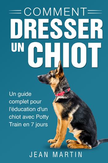 Comment dresser un chiot. Un guide complet pour l'éducation d'un chiot avec potty train en 7 jours - Jean Martin - Libro Youcanprint 2022 | Libraccio.it