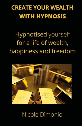 Create your wealth with hypnosis. Hypnotised yourself for a life of wealth, happiness and freedom - Nicole Dìmonic - Libro Youcanprint 2023 | Libraccio.it