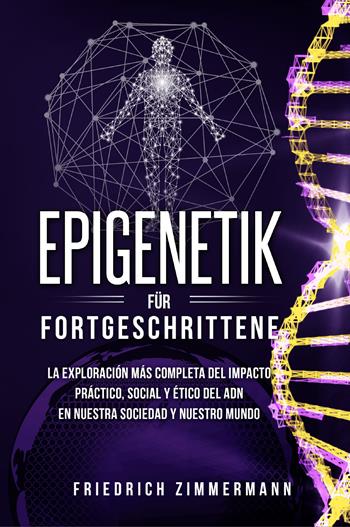 Epigenetik für Fortgeschrittene. Die umfassendste Erforschung der praktischen, sozialen und ethischen Auswirkungen der DNA auf unsere Gesellschaft und unsere Welt - Friedrich Zimmermann - Libro Youcanprint 2022 | Libraccio.it