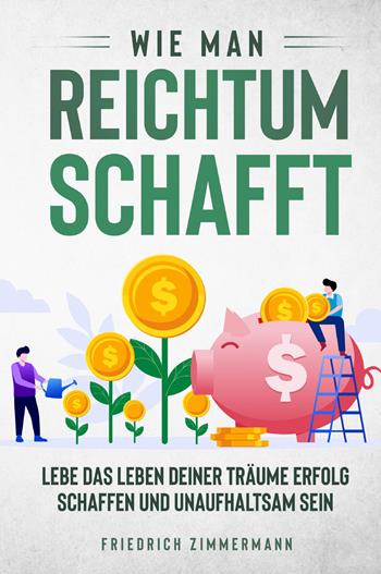 Wie man Reichtum schafft. Lebe das Leben deiner Träume Erfolg schaffen und unaufhaltsam sein - Friedrich Zimmermann - Libro Youcanprint 2022 | Libraccio.it