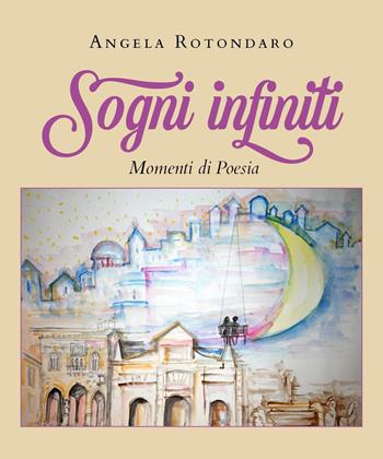 Sogni infiniti - Angela Rotondaro - Libro Youcanprint 2022 | Libraccio.it