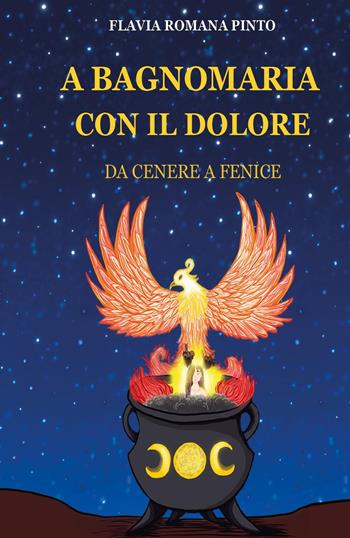 A bagnomaria con il dolore. Da cenere a fenice - Flavia Romana Pinto - Libro Youcanprint 2022 | Libraccio.it