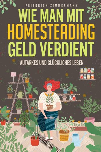Wie man mit Homesteading Geld verdient. Autarkes und glückliches Leben - Friedrich Zimmermann - Libro Youcanprint 2022 | Libraccio.it