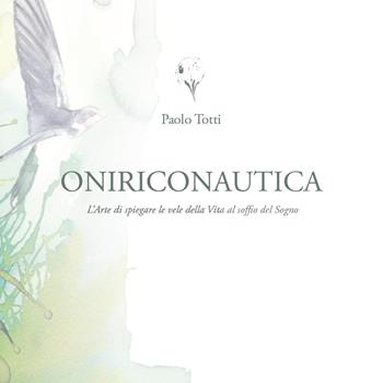 Oniriconautica. L'arte di spiegare le vele della vita al soffio del sogno - Paolo Totti - Libro Youcanprint 2022 | Libraccio.it