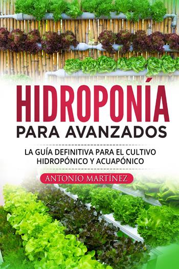 Hidroponía para avanzados. La guía definitiva para el cultivo hidropónico y acuapónico - Antonio Martinez - Libro Youcanprint 2022 | Libraccio.it