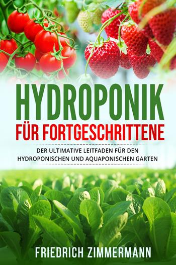 Hydroponik für Fortgeschrittene. Der ultimative Leitfaden für den hydroponischen und aquaponischen Garten - Friedrich Zimmermann - Libro Youcanprint 2022 | Libraccio.it