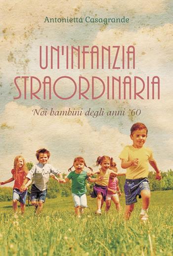 Un'infanzia straordinaria. Noi bambini degli anni '60 - Antonietta Casagrande - Libro Youcanprint 2022 | Libraccio.it