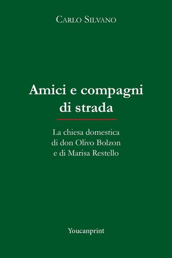 Amici e compagni di strada. La chiesa domestica di don Olivo Bolzon e di Marisa Restello - Carlo Silvano - Libro Youcanprint 2022 | Libraccio.it