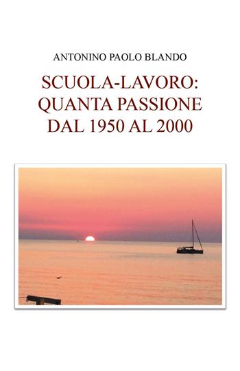 Scuola e lavoro: quanta passione dal 1950 al 2000 - Antonino Paolo Blando - Libro Youcanprint 2022 | Libraccio.it