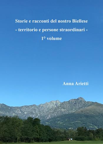 Storie e racconti del nostro Biellese. Territorio e persone straordinari. Vol. 1 - Anna Arietti - Libro Youcanprint 2022 | Libraccio.it