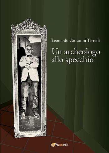 Un archeologo allo specchio - Leonardo Giovanni Terreni - Libro Youcanprint 2022 | Libraccio.it