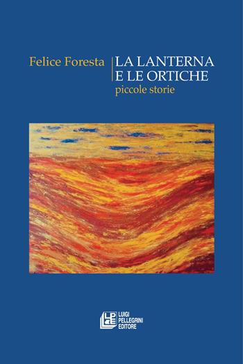La lanterna e le ortiche. Piccole storie - Felice Foresta - Libro Pellegrini 2021, Romanzi | Libraccio.it