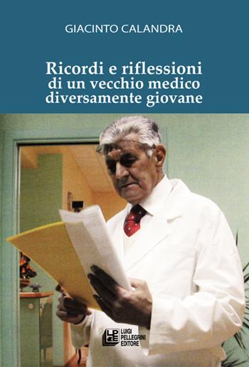 Ricordi e riflessioni di un vecchio medico diversamente giovane - Giacinto Calandra - Libro Pellegrini 2021 | Libraccio.it