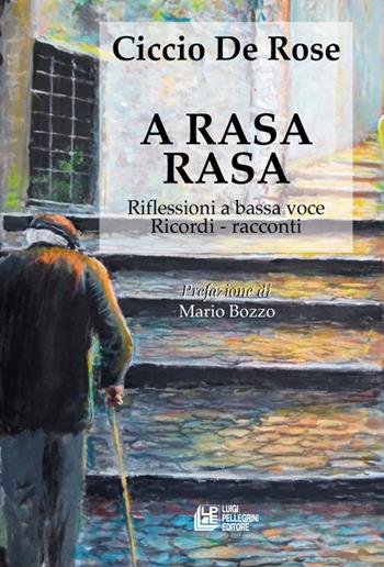 A rasa rasa. Riflessioni a bassa voce. Riflessioni a bassa voce, ricordi, racconti - Ciccio De Rose - Libro Pellegrini 2021 | Libraccio.it