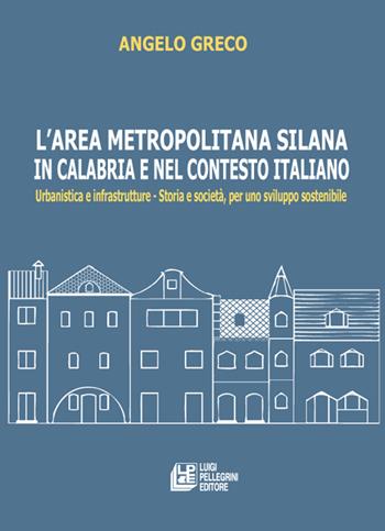 L'area metropolitana silana in Calabria e nel contesto italiano. Urbanistica e infrastrutture. Storia e società, per uno sviluppo sostenibile - Angelo Greco - Libro Pellegrini 2022 | Libraccio.it